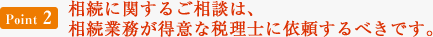 [Point2]相続に関するご相談は、相続業務が得意な税理士に依頼するべきです