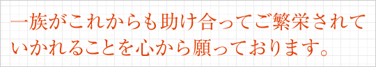 ご一族がこれからも助け合ってご繁栄されていかれることを心から願っております。