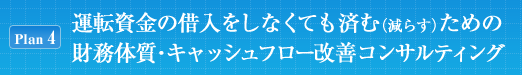 [Plan4]運転資金の借入をしなくても済む（減らす）ための財務体質・キャッシュフロー改善コンサルティング