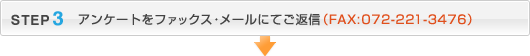 STEP3：アンケートをファックス・メールにてご返信（FAX:072-000-000）