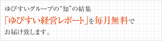 ゆびすいグループの“知”の結集　「ゆびすい経営レポート」を無料でお届け致します。