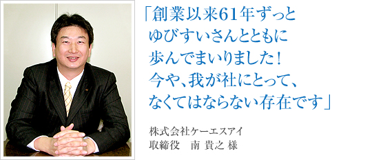 「創業以来61年ずっとゆびすいさんとともに歩んでまいりました！今や、我が社にとって、なくてはならない存在です」株式会社ケーエスアイ　取締役　南 貴之様