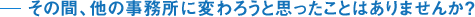 その間、他の事務所に変わろうと思ったことはありませんか？