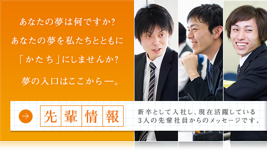 あなたの夢は何ですか？あなたの夢を私たちとともに「かたち」にしませんか？夢の入口はここからー。