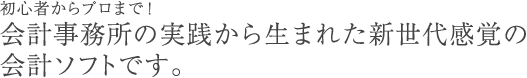 初心者からプロまで！会計事務所の実践から生まれた新世代感覚の会計ソフトです。