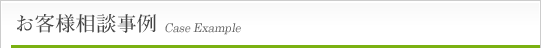 お客様相談事例 Case Example